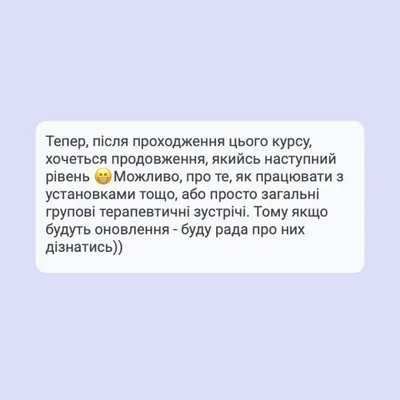 Тепер, після проходження цього курсу, хочеться продовження, якийсь наступний рівень у Можливо, про те, як працювати з установками тощо, або просто загальні групові терапевтичні зустрічі. Тому якщо будуть оновлення - буду рада про них дізнатись))