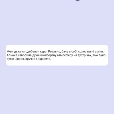 Мені дуже сподобався курс. Реально, бачу в собі колосальні зміни. Альона створила дуже комфортну атмосферу на зустрічах, тож було дуже цікаво, зручно і відкрито.