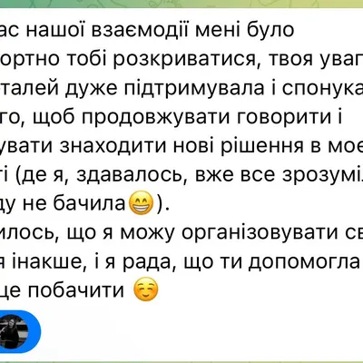 мені було комфортно тобі розкриватися, твоя увага до деталей дуже підтримувала і спонукала до того, щоб продовжувати говорити і пробувати знаходити нові рішення в моєму запиті